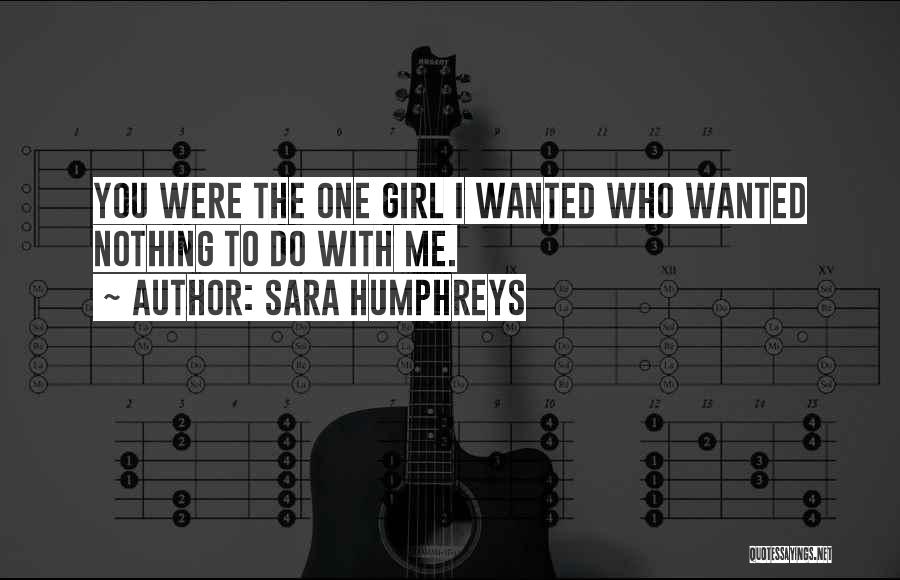 Sara Humphreys Quotes: You Were The One Girl I Wanted Who Wanted Nothing To Do With Me.