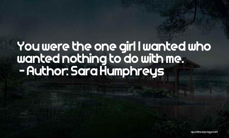 Sara Humphreys Quotes: You Were The One Girl I Wanted Who Wanted Nothing To Do With Me.