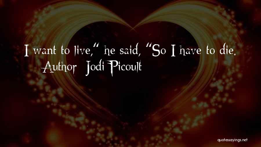 Jodi Picoult Quotes: I Want To Live, He Said, So I Have To Die.