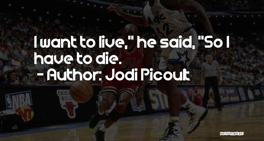 Jodi Picoult Quotes: I Want To Live, He Said, So I Have To Die.