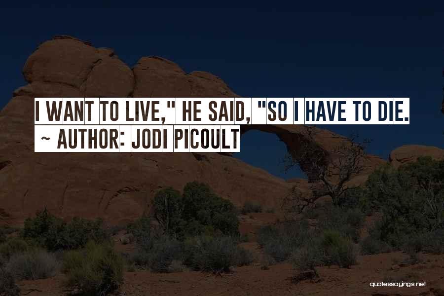 Jodi Picoult Quotes: I Want To Live, He Said, So I Have To Die.