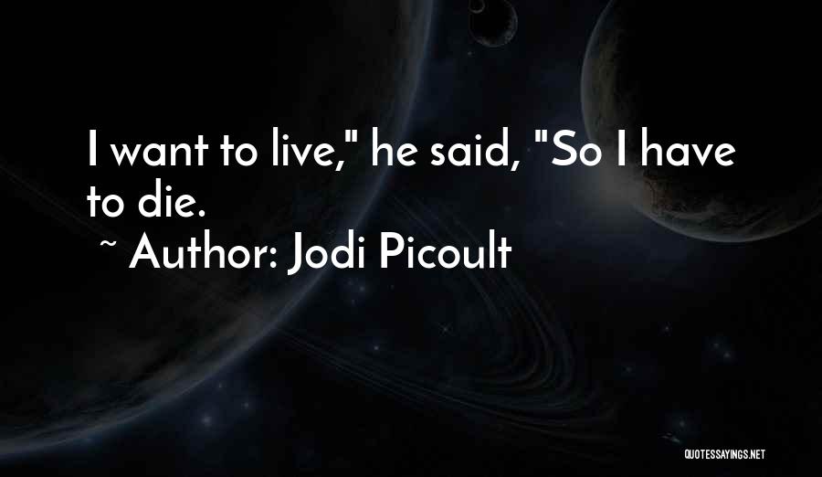 Jodi Picoult Quotes: I Want To Live, He Said, So I Have To Die.