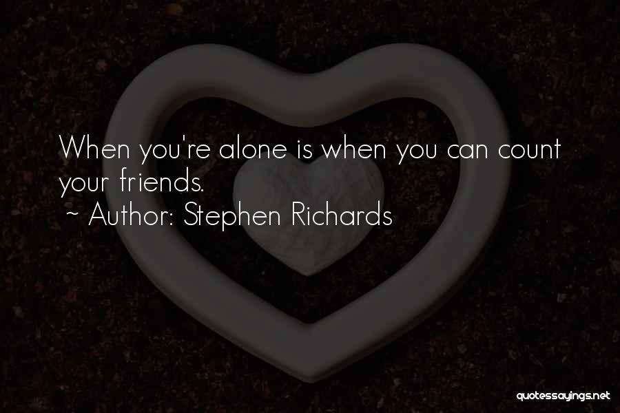 Stephen Richards Quotes: When You're Alone Is When You Can Count Your Friends.