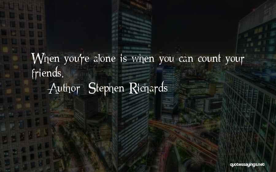 Stephen Richards Quotes: When You're Alone Is When You Can Count Your Friends.