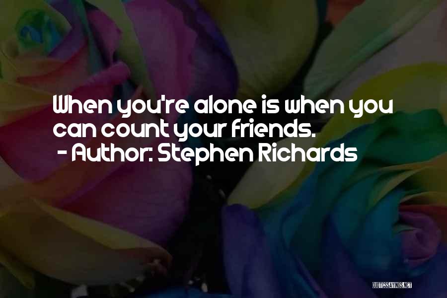 Stephen Richards Quotes: When You're Alone Is When You Can Count Your Friends.