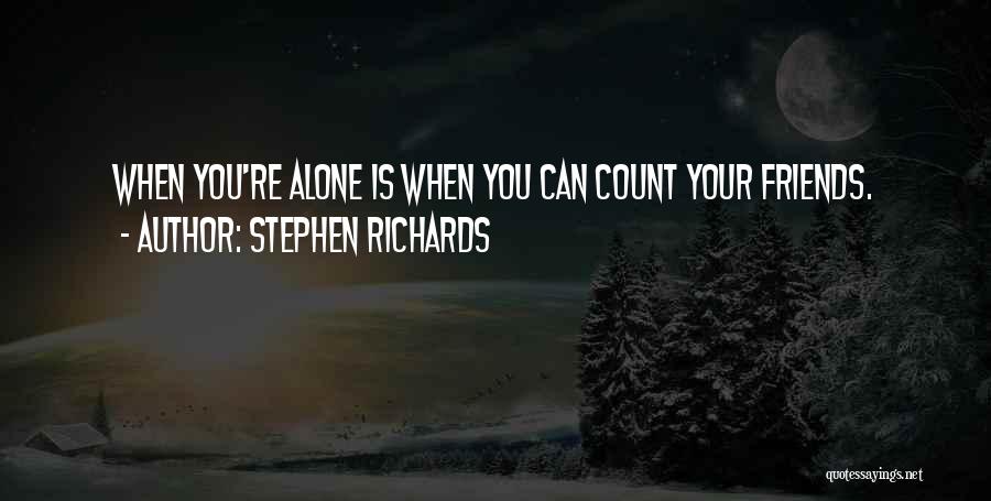 Stephen Richards Quotes: When You're Alone Is When You Can Count Your Friends.