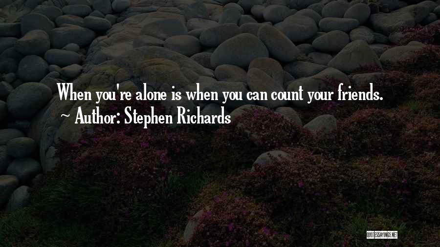 Stephen Richards Quotes: When You're Alone Is When You Can Count Your Friends.