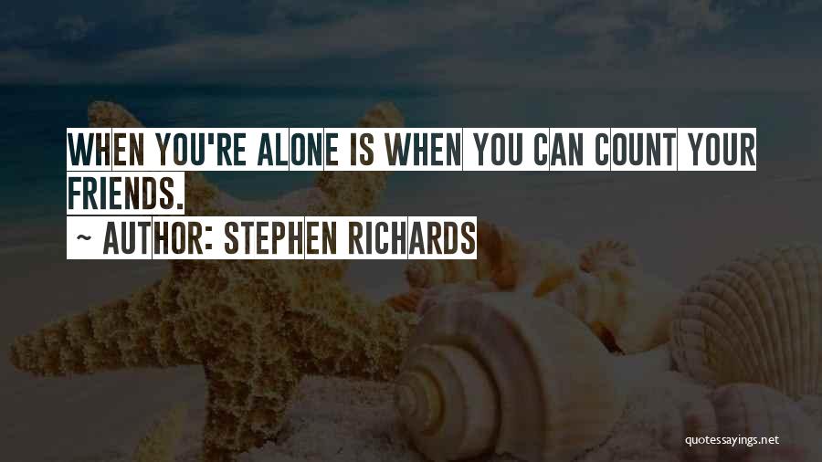 Stephen Richards Quotes: When You're Alone Is When You Can Count Your Friends.