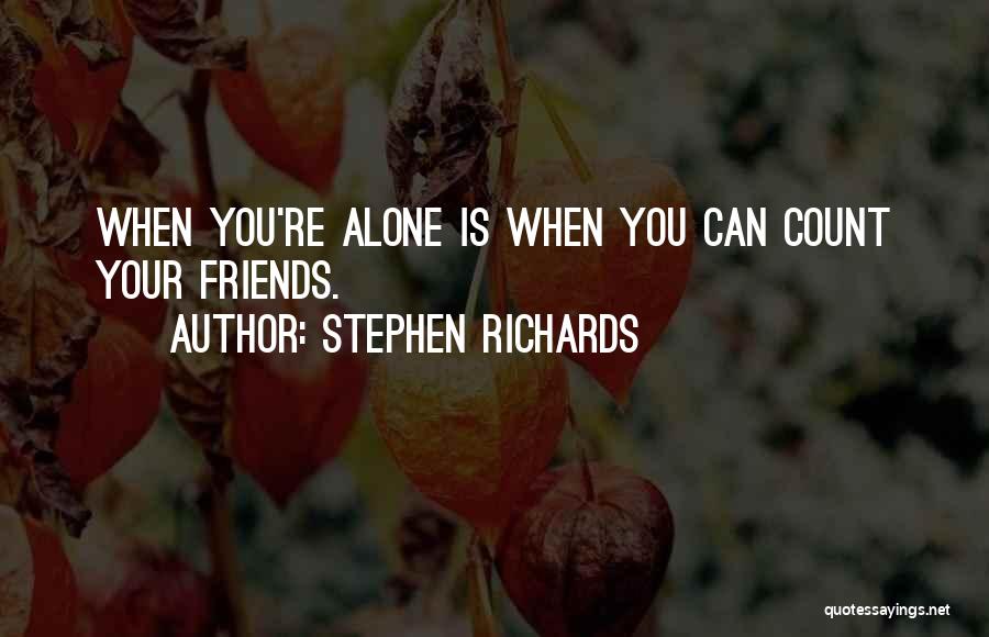 Stephen Richards Quotes: When You're Alone Is When You Can Count Your Friends.