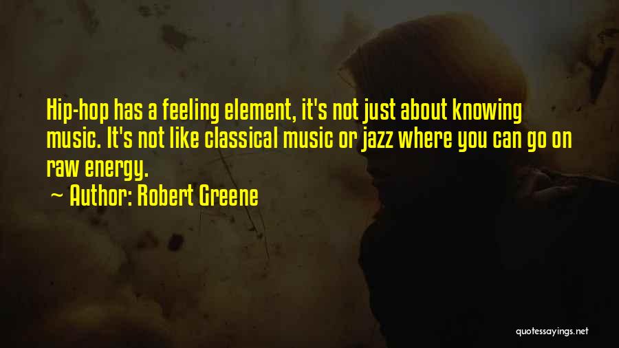 Robert Greene Quotes: Hip-hop Has A Feeling Element, It's Not Just About Knowing Music. It's Not Like Classical Music Or Jazz Where You