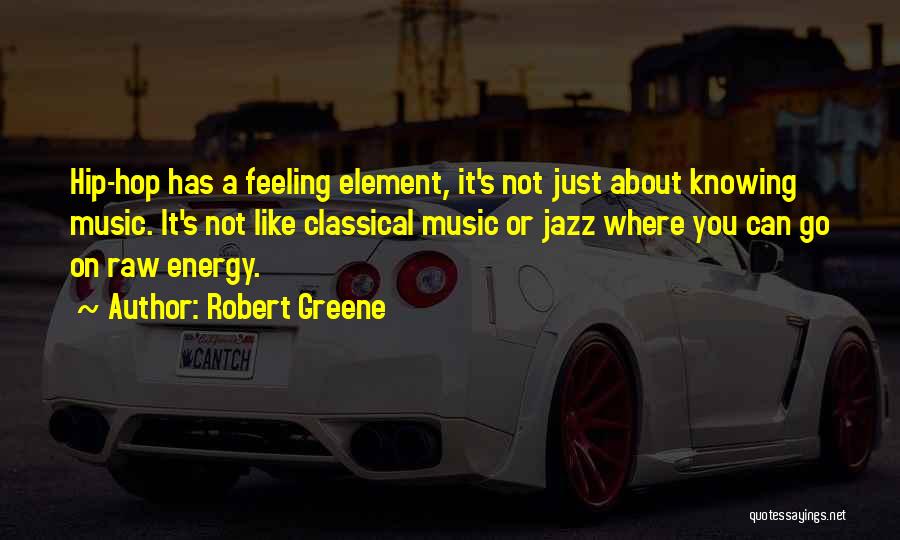 Robert Greene Quotes: Hip-hop Has A Feeling Element, It's Not Just About Knowing Music. It's Not Like Classical Music Or Jazz Where You