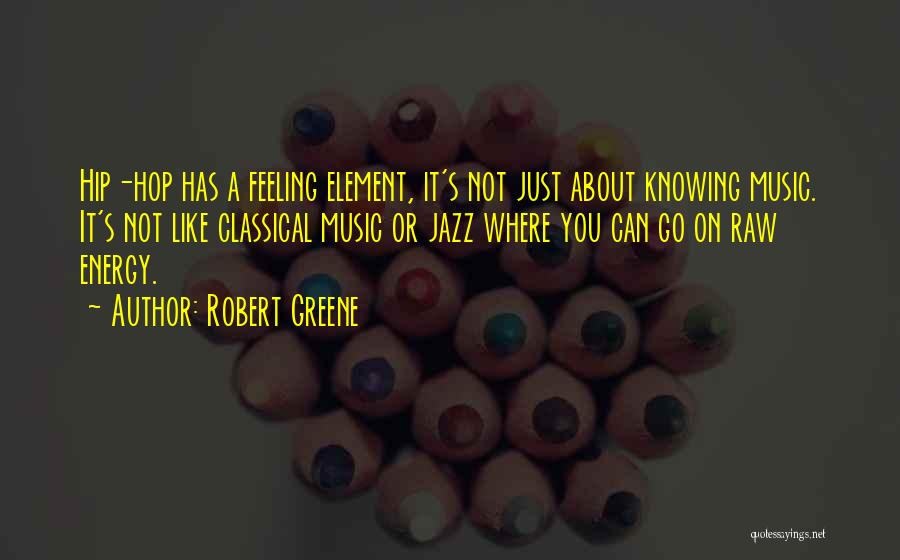 Robert Greene Quotes: Hip-hop Has A Feeling Element, It's Not Just About Knowing Music. It's Not Like Classical Music Or Jazz Where You