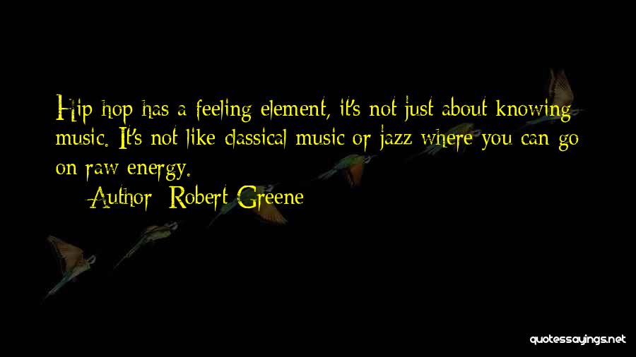 Robert Greene Quotes: Hip-hop Has A Feeling Element, It's Not Just About Knowing Music. It's Not Like Classical Music Or Jazz Where You