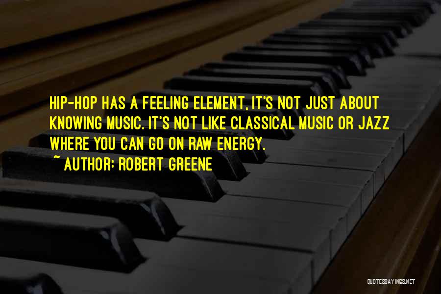 Robert Greene Quotes: Hip-hop Has A Feeling Element, It's Not Just About Knowing Music. It's Not Like Classical Music Or Jazz Where You