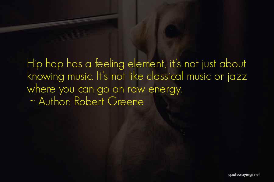 Robert Greene Quotes: Hip-hop Has A Feeling Element, It's Not Just About Knowing Music. It's Not Like Classical Music Or Jazz Where You