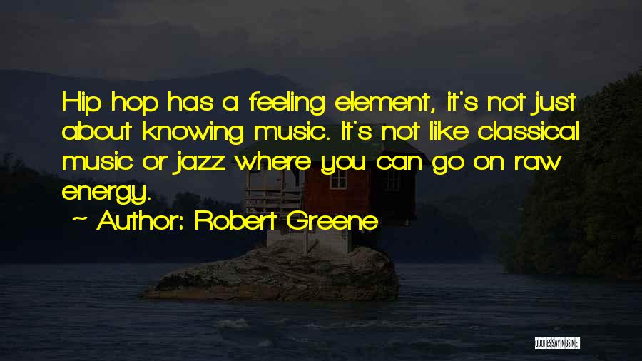 Robert Greene Quotes: Hip-hop Has A Feeling Element, It's Not Just About Knowing Music. It's Not Like Classical Music Or Jazz Where You