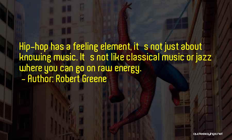 Robert Greene Quotes: Hip-hop Has A Feeling Element, It's Not Just About Knowing Music. It's Not Like Classical Music Or Jazz Where You