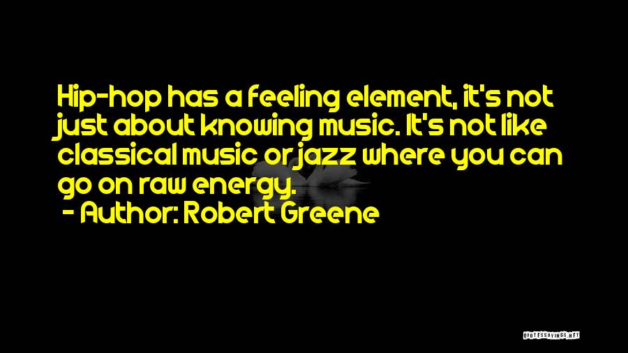 Robert Greene Quotes: Hip-hop Has A Feeling Element, It's Not Just About Knowing Music. It's Not Like Classical Music Or Jazz Where You