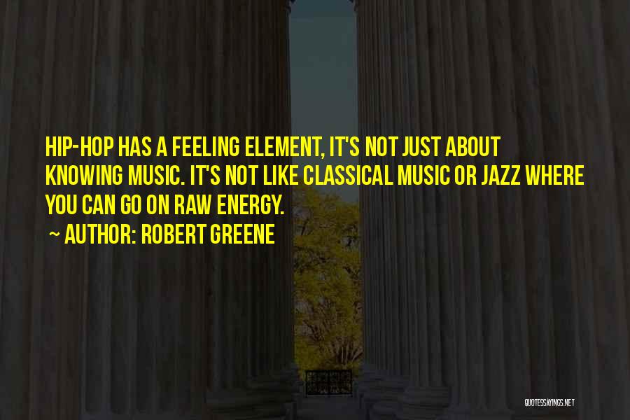 Robert Greene Quotes: Hip-hop Has A Feeling Element, It's Not Just About Knowing Music. It's Not Like Classical Music Or Jazz Where You