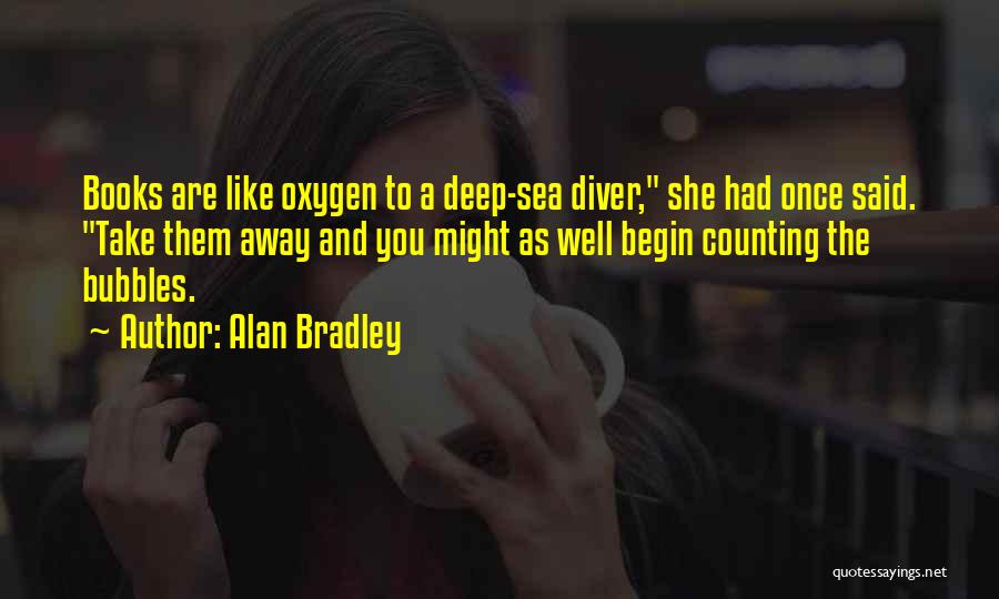 Alan Bradley Quotes: Books Are Like Oxygen To A Deep-sea Diver, She Had Once Said. Take Them Away And You Might As Well