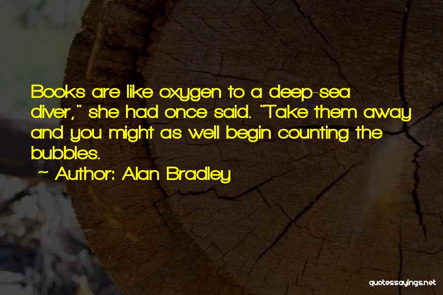 Alan Bradley Quotes: Books Are Like Oxygen To A Deep-sea Diver, She Had Once Said. Take Them Away And You Might As Well