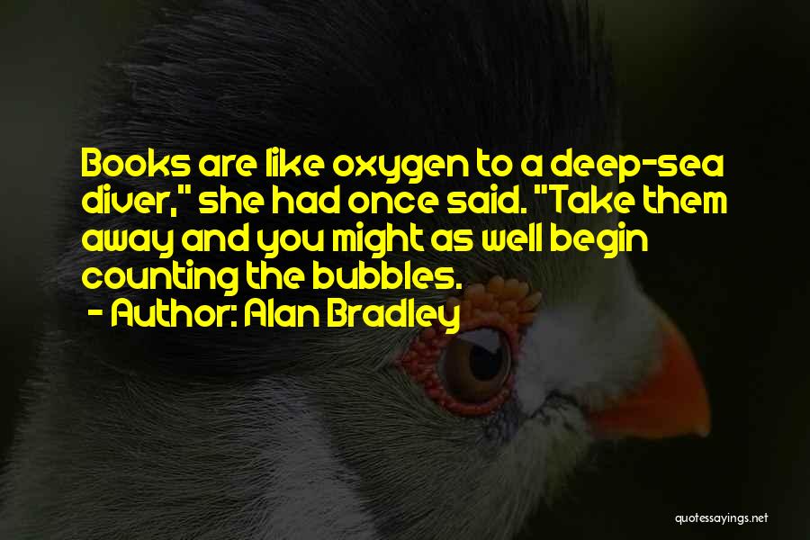 Alan Bradley Quotes: Books Are Like Oxygen To A Deep-sea Diver, She Had Once Said. Take Them Away And You Might As Well