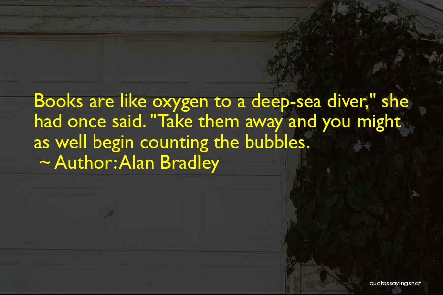 Alan Bradley Quotes: Books Are Like Oxygen To A Deep-sea Diver, She Had Once Said. Take Them Away And You Might As Well