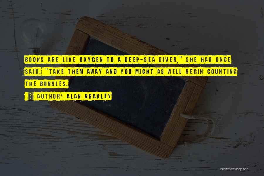 Alan Bradley Quotes: Books Are Like Oxygen To A Deep-sea Diver, She Had Once Said. Take Them Away And You Might As Well