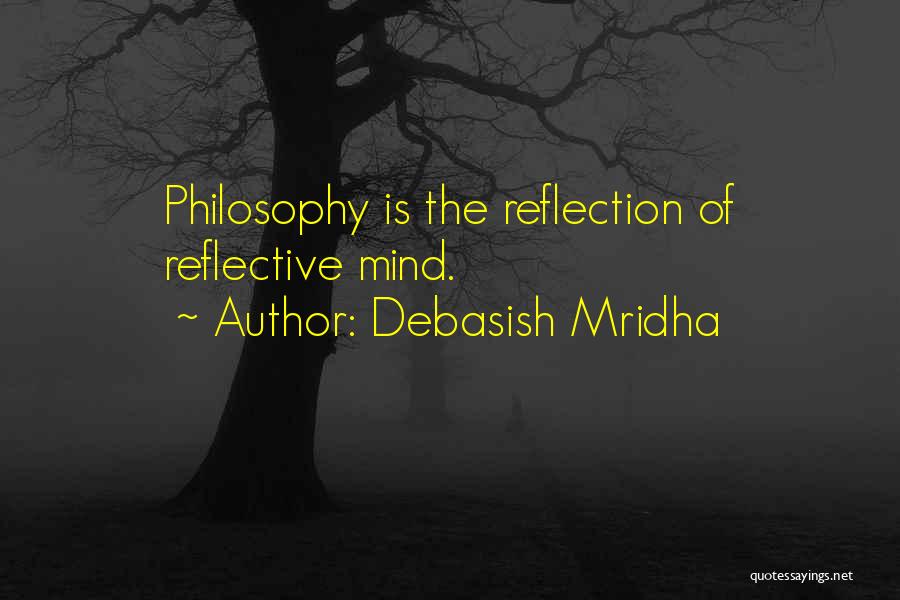 Debasish Mridha Quotes: Philosophy Is The Reflection Of Reflective Mind.