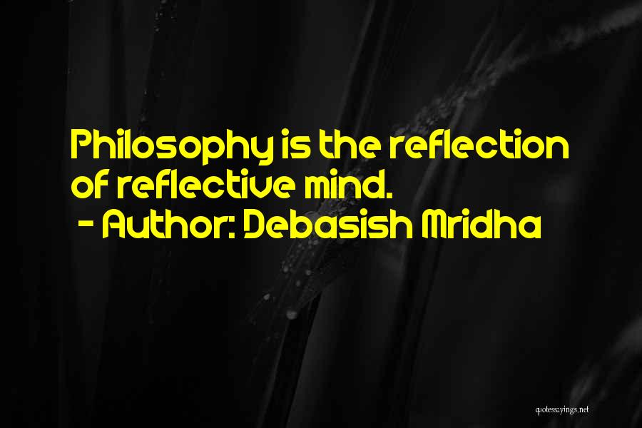 Debasish Mridha Quotes: Philosophy Is The Reflection Of Reflective Mind.