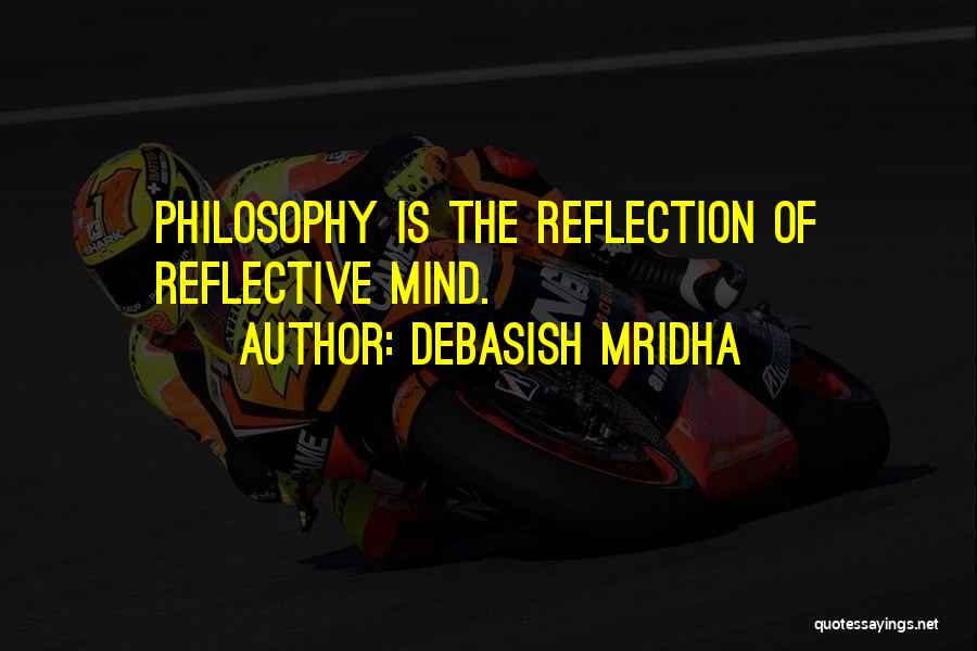 Debasish Mridha Quotes: Philosophy Is The Reflection Of Reflective Mind.