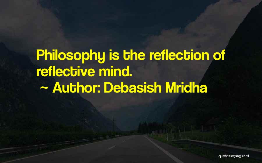 Debasish Mridha Quotes: Philosophy Is The Reflection Of Reflective Mind.