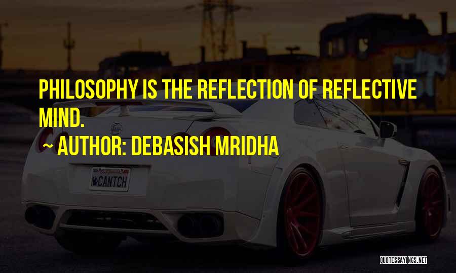 Debasish Mridha Quotes: Philosophy Is The Reflection Of Reflective Mind.