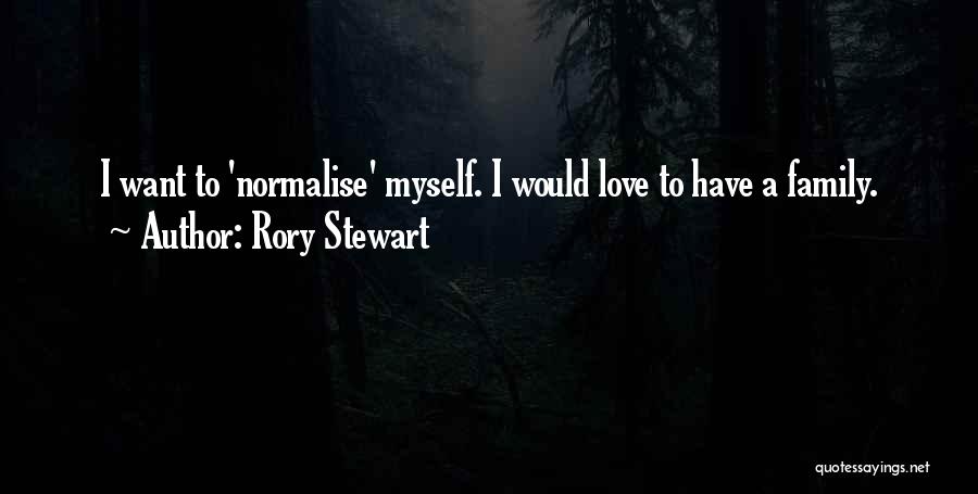 Rory Stewart Quotes: I Want To 'normalise' Myself. I Would Love To Have A Family.