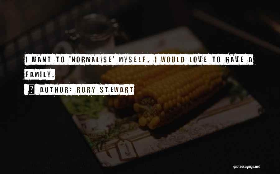 Rory Stewart Quotes: I Want To 'normalise' Myself. I Would Love To Have A Family.