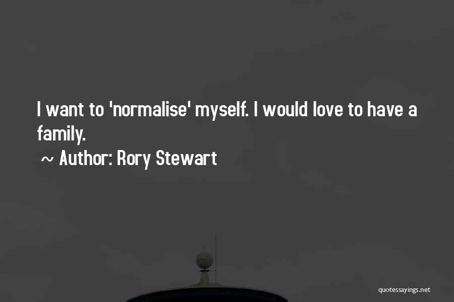 Rory Stewart Quotes: I Want To 'normalise' Myself. I Would Love To Have A Family.