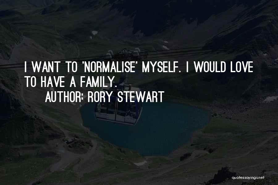 Rory Stewart Quotes: I Want To 'normalise' Myself. I Would Love To Have A Family.