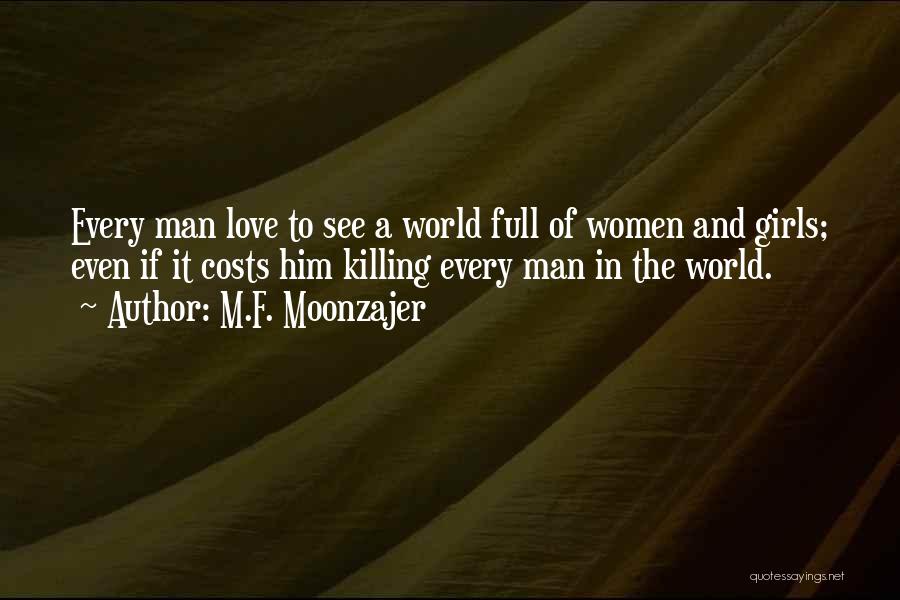 M.F. Moonzajer Quotes: Every Man Love To See A World Full Of Women And Girls; Even If It Costs Him Killing Every Man