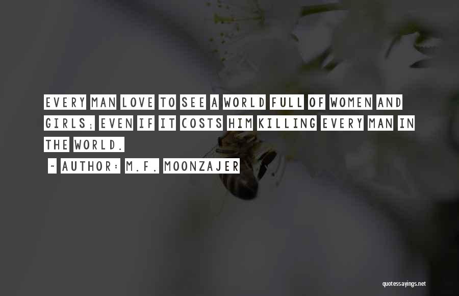 M.F. Moonzajer Quotes: Every Man Love To See A World Full Of Women And Girls; Even If It Costs Him Killing Every Man