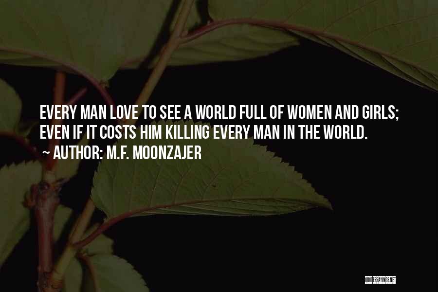 M.F. Moonzajer Quotes: Every Man Love To See A World Full Of Women And Girls; Even If It Costs Him Killing Every Man