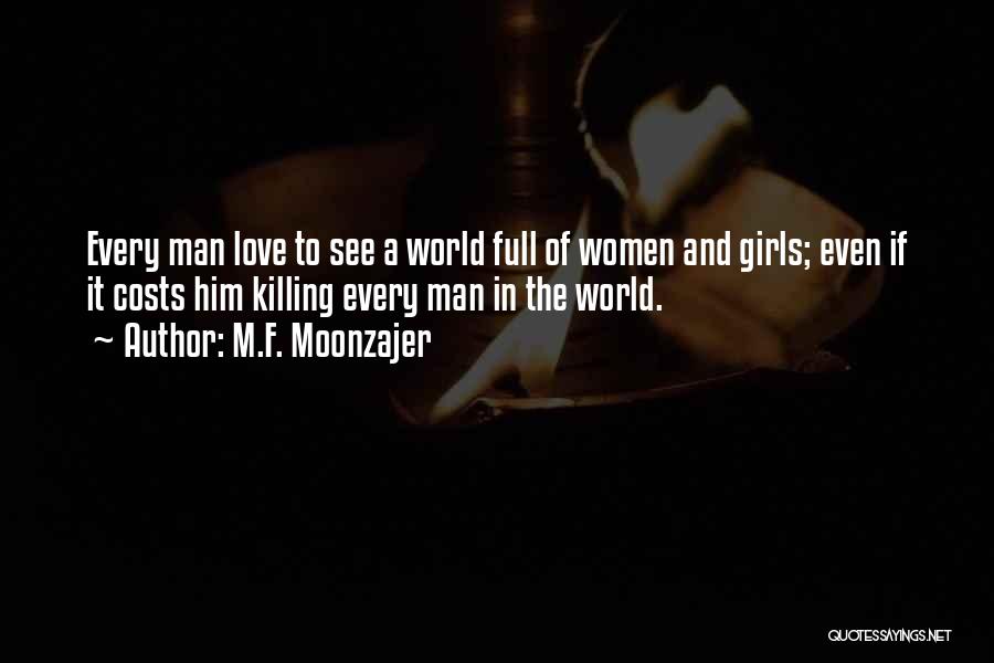 M.F. Moonzajer Quotes: Every Man Love To See A World Full Of Women And Girls; Even If It Costs Him Killing Every Man