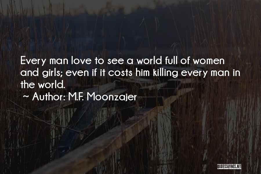 M.F. Moonzajer Quotes: Every Man Love To See A World Full Of Women And Girls; Even If It Costs Him Killing Every Man