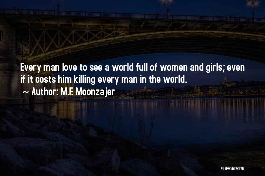 M.F. Moonzajer Quotes: Every Man Love To See A World Full Of Women And Girls; Even If It Costs Him Killing Every Man