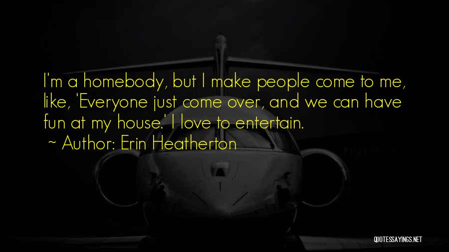Erin Heatherton Quotes: I'm A Homebody, But I Make People Come To Me, Like, 'everyone Just Come Over, And We Can Have Fun