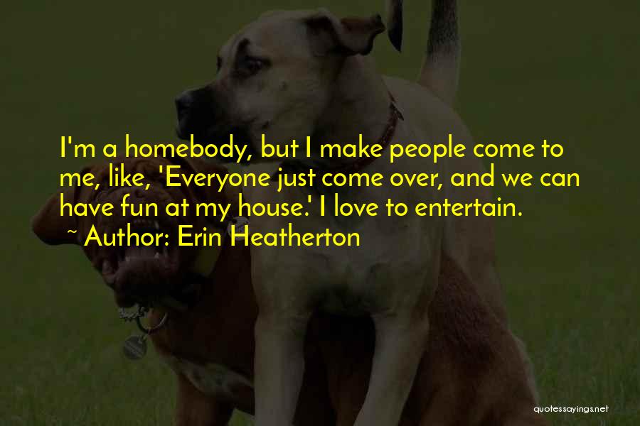 Erin Heatherton Quotes: I'm A Homebody, But I Make People Come To Me, Like, 'everyone Just Come Over, And We Can Have Fun
