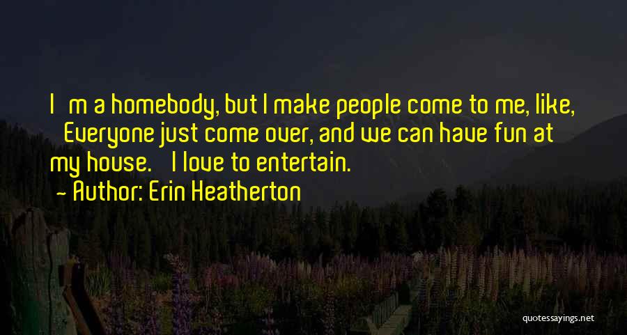 Erin Heatherton Quotes: I'm A Homebody, But I Make People Come To Me, Like, 'everyone Just Come Over, And We Can Have Fun