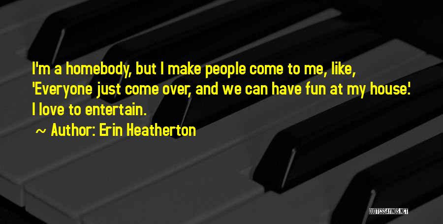 Erin Heatherton Quotes: I'm A Homebody, But I Make People Come To Me, Like, 'everyone Just Come Over, And We Can Have Fun