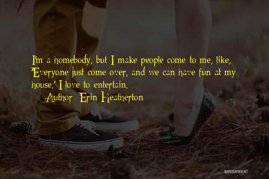 Erin Heatherton Quotes: I'm A Homebody, But I Make People Come To Me, Like, 'everyone Just Come Over, And We Can Have Fun