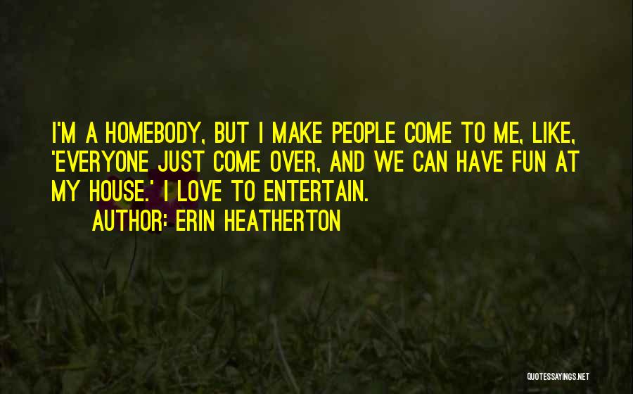 Erin Heatherton Quotes: I'm A Homebody, But I Make People Come To Me, Like, 'everyone Just Come Over, And We Can Have Fun