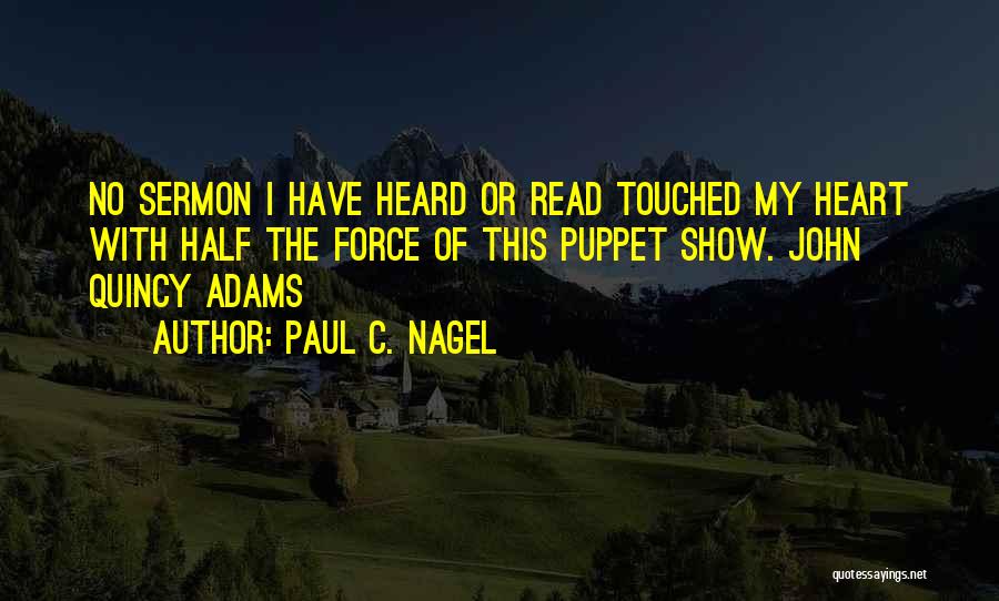 Paul C. Nagel Quotes: No Sermon I Have Heard Or Read Touched My Heart With Half The Force Of This Puppet Show. John Quincy